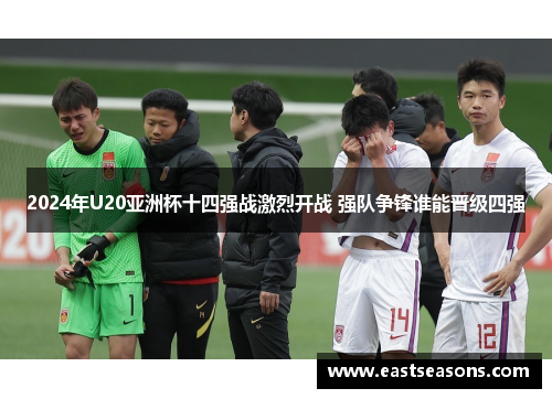 2024年U20亚洲杯十四强战激烈开战 强队争锋谁能晋级四强