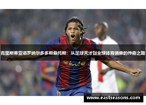 克里斯蒂亚诺罗纳尔多多斯桑托斯：从足球天才到全球体育偶像的传奇之路