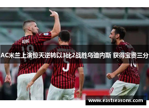 AC米兰上演惊天逆转以3比2战胜乌迪内斯 获得宝贵三分