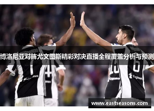 博洛尼亚对阵尤文图斯精彩对决直播全程覆盖分析与预测