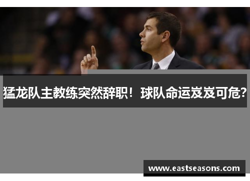 猛龙队主教练突然辞职！球队命运岌岌可危？