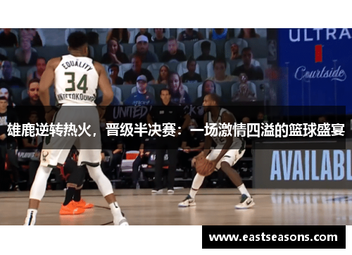 雄鹿逆转热火，晋级半决赛：一场激情四溢的篮球盛宴
