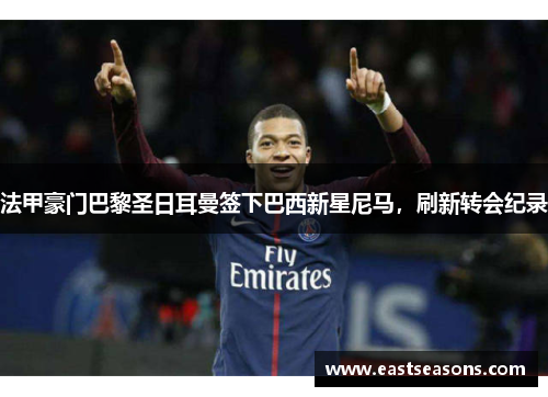 法甲豪门巴黎圣日耳曼签下巴西新星尼马，刷新转会纪录