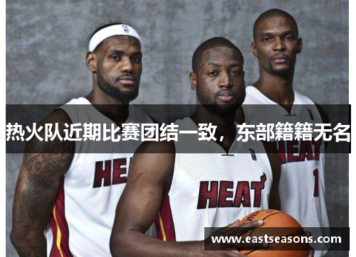 热火队近期比赛团结一致，东部籍籍无名