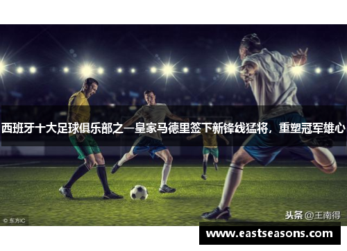 西班牙十大足球俱乐部之一皇家马德里签下新锋线猛将，重塑冠军雄心