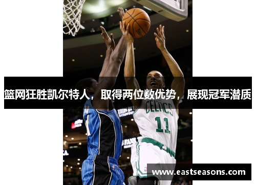 篮网狂胜凯尔特人，取得两位数优势，展现冠军潜质