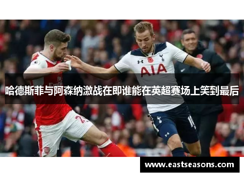 哈德斯菲与阿森纳激战在即谁能在英超赛场上笑到最后