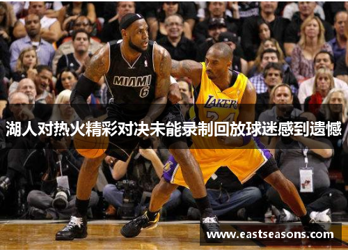 湖人对热火精彩对决未能录制回放球迷感到遗憾