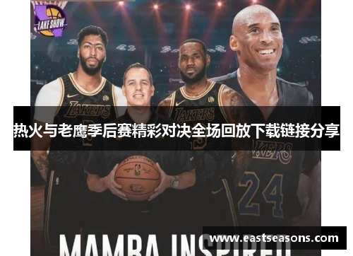 热火与老鹰季后赛精彩对决全场回放下载链接分享