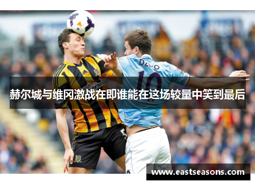 赫尔城与维冈激战在即谁能在这场较量中笑到最后