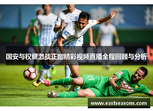 国安与权健激战正酣精彩视频直播全程回顾与分析
