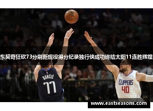 东契奇狂砍73分刷新现役得分纪录独行侠成功终结太阳11连胜辉煌